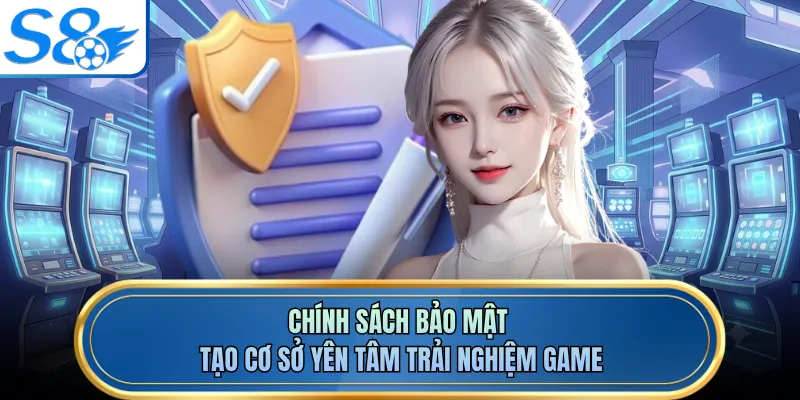 Chính sách bảo mật tạo cơ sở yên tâm trải nghiệm game
