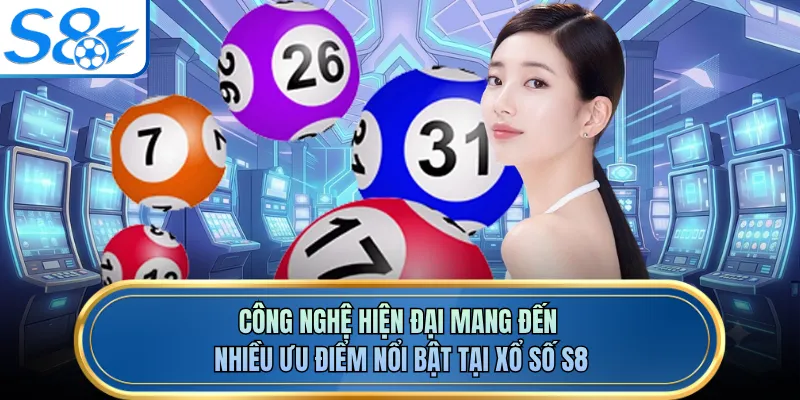 Công nghệ hiện đại mang đến nhiều ưu điểm nổi bật tại xổ số S8