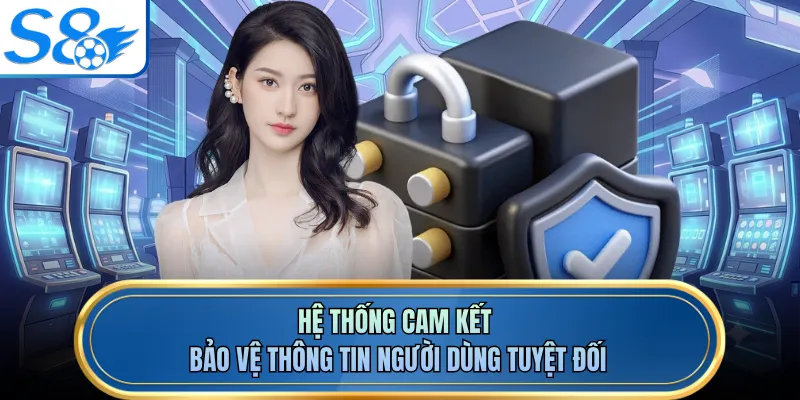 Hệ thống cam kết bảo vệ thông tin người dùng tuyệt đối