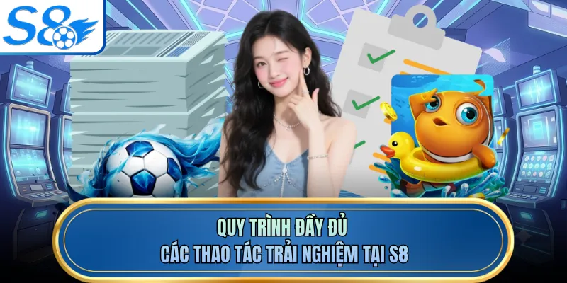 Quy trình đầy đủ các thao tác trải nghiệm tại S8
