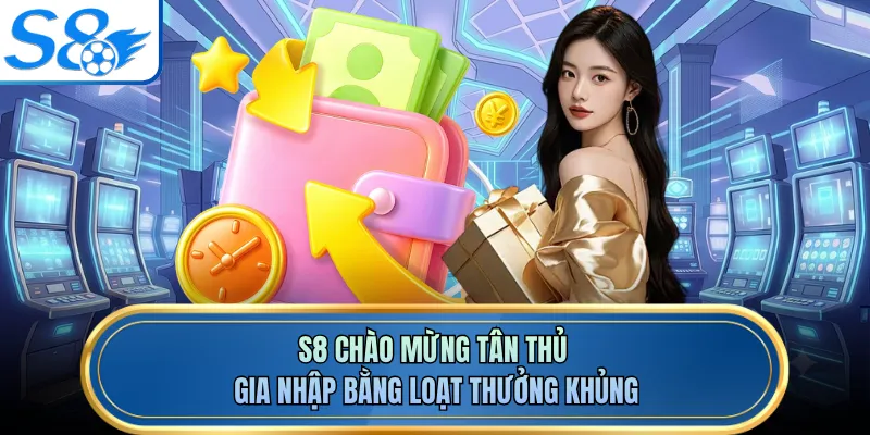 S8 chào mừng tân thủ gia nhập bằng loạt thưởng khủng