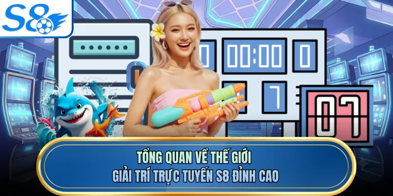 Tổng quan về thế giới giải trí trực tuyến S8 đỉnh cao
