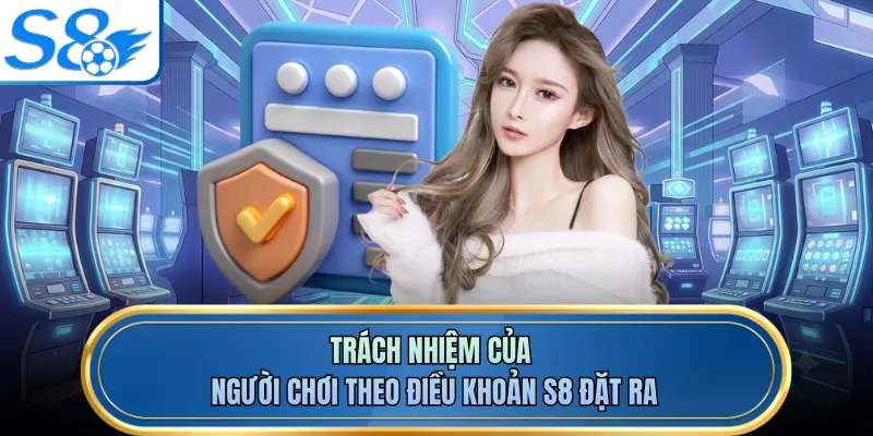 Trách nhiệm của người chơi theo điều khoản S8 đặt ra